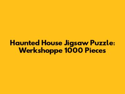 Haunted House Jigsaw Puzzle: Werkshoppe 1000 Pieces