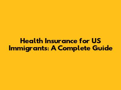 Health Insurance for US Immigrants: A Complete Guide