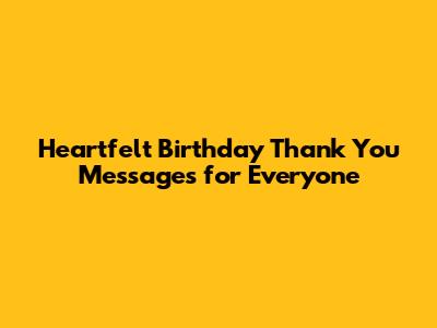 Heartfelt Birthday Thank You Messages for Everyone