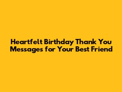 Heartfelt Birthday Thank You Messages for Your Best Friend