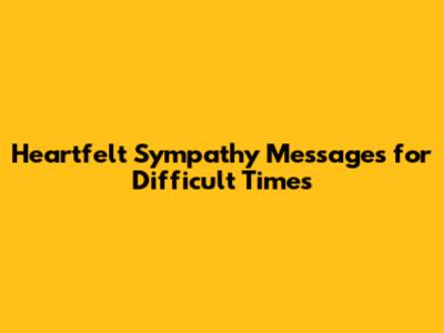 Heartfelt Sympathy Messages for Difficult Times