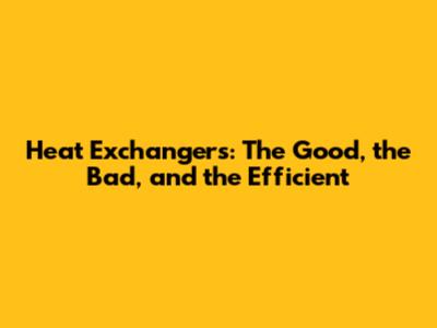 Heat Exchangers: The Good, the Bad, and the Efficient