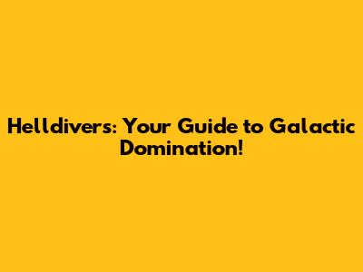 Helldivers: Your Guide to Galactic Domination!