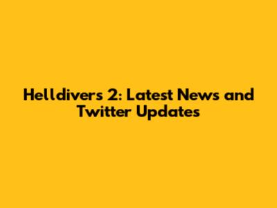 Helldivers 2: Latest News and Twitter Updates