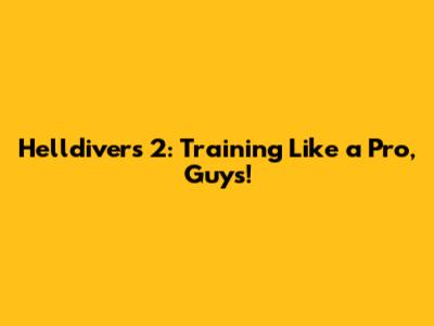 Helldivers 2: Training Like a Pro, Guys!
