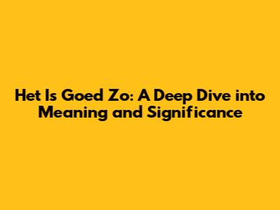 Het Is Goed Zo: A Deep Dive into Meaning and Significance