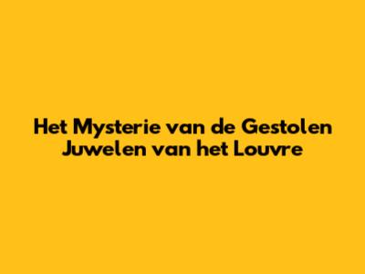 Het Mysterie van de Gestolen Juwelen van het Louvre