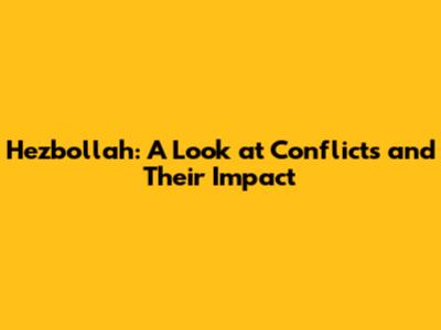 Hezbollah: A Look at Conflicts and Their Impact