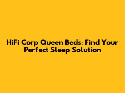 HiFi Corp Queen Beds: Find Your Perfect Sleep Solution