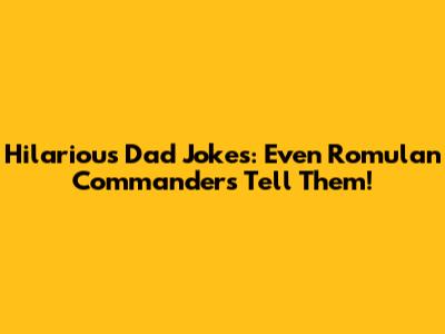 Hilarious Dad Jokes: Even Romulan Commanders Tell Them!