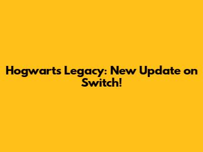 Hogwarts Legacy: New Update on Switch!
