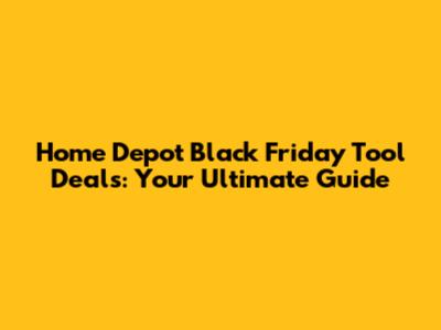 Home Depot Black Friday Tool Deals: Your Ultimate Guide