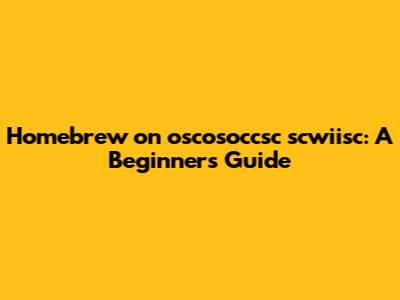 Homebrew on oscosoccsc scwiisc: A Beginner's Guide
