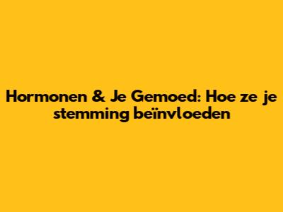 Hormonen & Je Gemoed: Hoe ze je stemming beïnvloeden