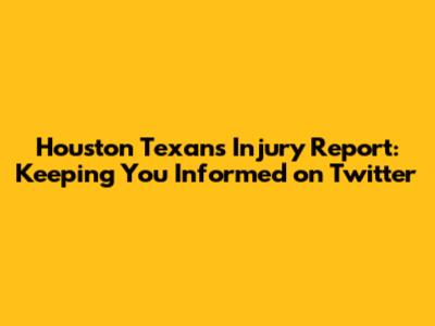 Houston Texans Injury Report: Keeping You Informed on Twitter