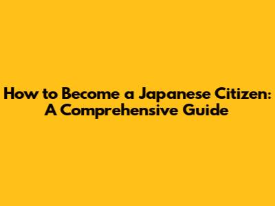 How to Become a Japanese Citizen: A Comprehensive Guide