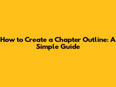 How to Create a Chapter Outline: A Simple Guide