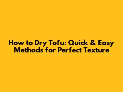 How to Dry Tofu: Quick & Easy Methods for Perfect Texture