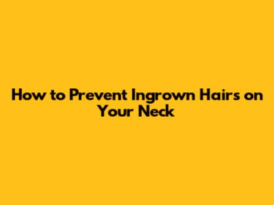 How to Prevent Ingrown Hairs on Your Neck