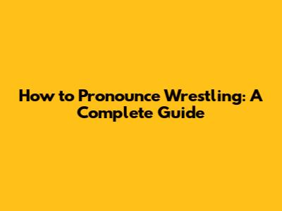 How to Pronounce Wrestling: A Complete Guide
