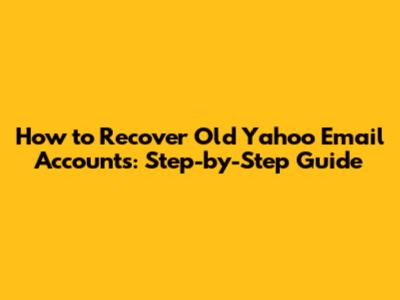 How to Recover Old Yahoo Email Accounts: Step-by-Step Guide