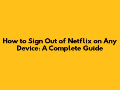 How to Sign Out of Netflix on Any Device: A Complete Guide