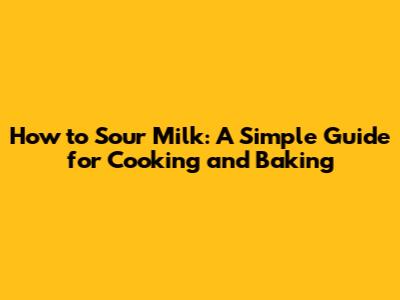 How to Sour Milk: A Simple Guide for Cooking and Baking