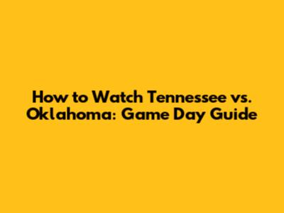 How to Watch Tennessee vs. Oklahoma: Game Day Guide