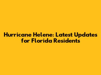 Hurricane Helene: Latest Updates for Florida Residents