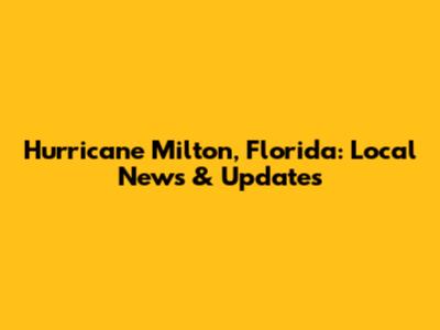 Hurricane Milton, Florida: Local News & Updates