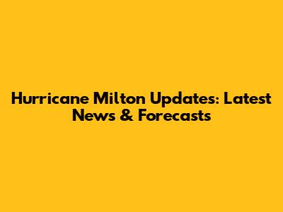 Hurricane Milton Updates: Latest News & Forecasts