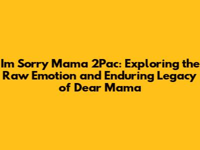 I'm Sorry Mama 2Pac: Exploring the Raw Emotion and Enduring Legacy of "Dear Mama"