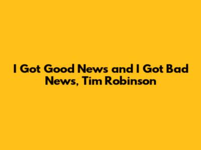 I Got Good News and I Got Bad News, Tim Robinson