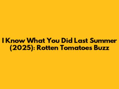 I Know What You Did Last Summer (2025): Rotten Tomatoes Buzz