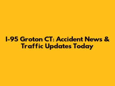 I-95 Groton CT: Accident News & Traffic Updates Today