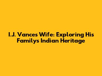 I.J. Vance's Wife: Exploring His Family's Indian Heritage