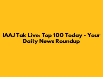 IAAJ Tak Live: Top 100 Today - Your Daily News Roundup