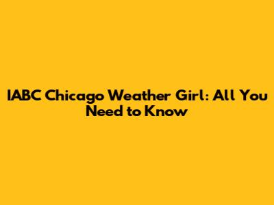 IABC Chicago Weather Girl: All You Need to Know