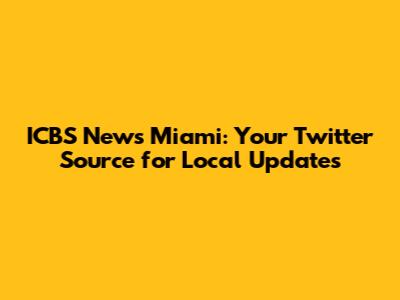 ICBS News Miami: Your Twitter Source for Local Updates