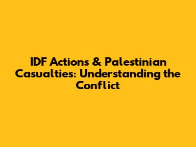 IDF Actions & Palestinian Casualties: Understanding the Conflict