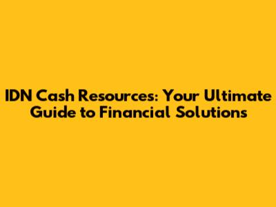 IDN Cash Resources: Your Ultimate Guide to Financial Solutions
