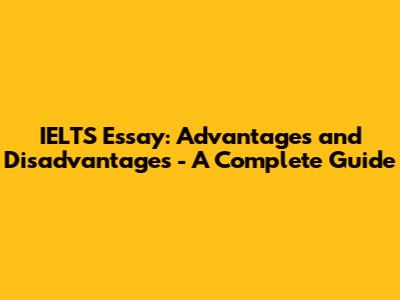 IELTS Essay: Advantages and Disadvantages - A Complete Guide