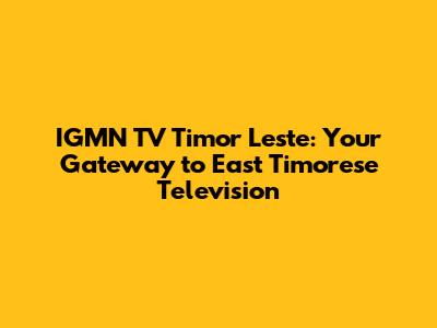 IGMN TV Timor Leste: Your Gateway to East Timorese Television