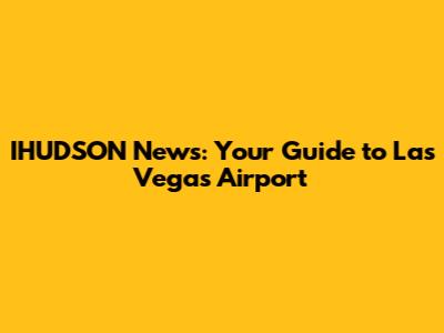IHUDSON News: Your Guide to Las Vegas Airport