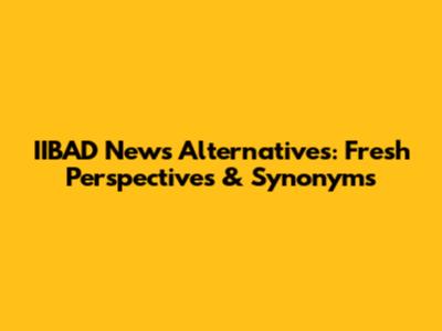 IIBAD News Alternatives: Fresh Perspectives & Synonyms