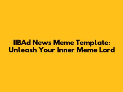 IIBAd News Meme Template: Unleash Your Inner Meme Lord