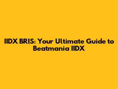 IIDX BRIS: Your Ultimate Guide to Beatmania IIDX