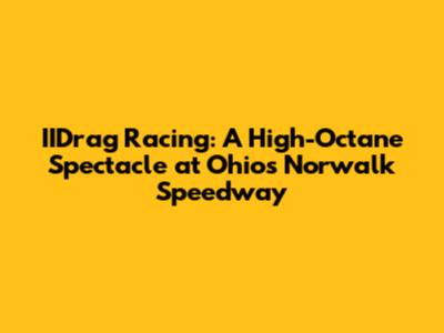 IIDrag Racing: A High-Octane Spectacle at Ohio's Norwalk Speedway