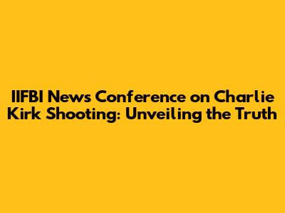 IIFBI News Conference on Charlie Kirk Shooting: Unveiling the Truth