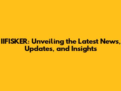 IIFISKER: Unveiling the Latest News, Updates, and Insights